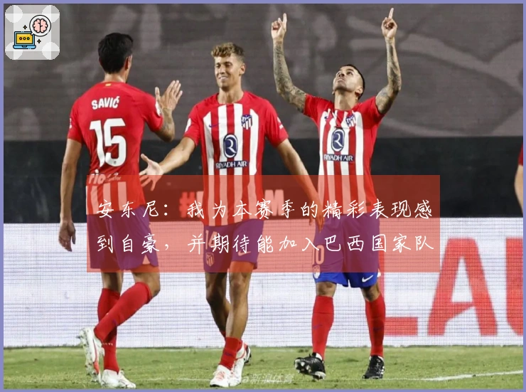 安东尼：我为本赛季的精彩表现感到自豪，并期待能加入巴西国家队